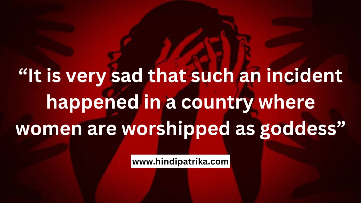 It is very sad that such an incident happened in a country where women are worshipped as goddess