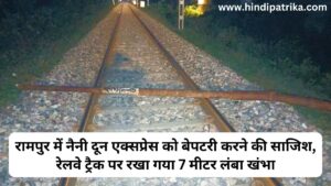 Attempt to derail Naini Doon Express in Rampur, a seven meter long pillar was placed on the track